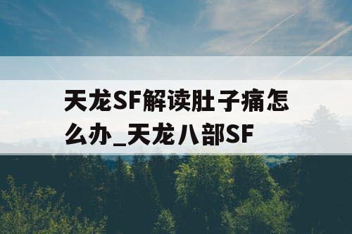 天龙SF解读肚子痛怎么办_天龙八部SF