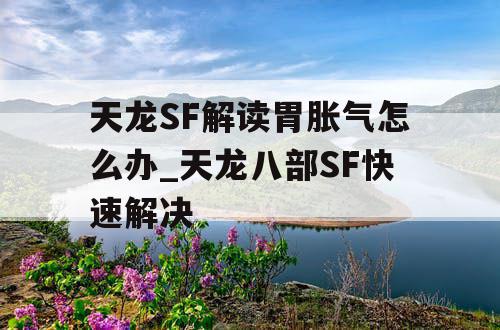 天龙SF解读胃胀气怎么办_天龙八部SF快速解决 天龙SF解读胃胀气怎么办_天龙八部SF快速解决