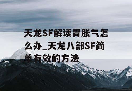天龙SF解读胃胀气怎么办_天龙八部SF简单有效的方法
