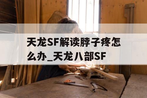 天龙SF解读脖子疼怎么办_天龙八部SF