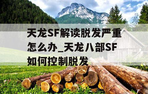 天龙SF解读脱发严重怎么办_天龙八部SF如何控制脱发 天龙SF解读脱发严重怎么办_天龙八部SF如何控制脱发
