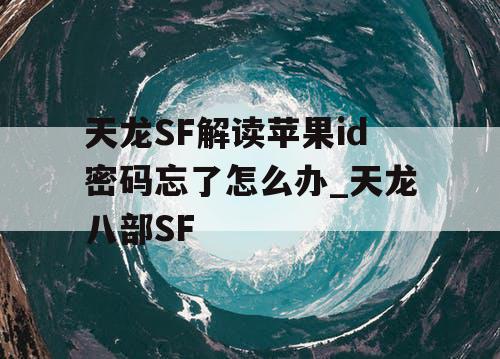 天龙SF解读苹果id密码忘了怎么办_天龙八部SF 天龙SF解读苹果id密码忘了怎么办_天龙八部SF