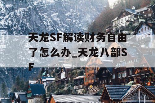 天龙SF解读财务自由了怎么办_天龙八部SF 天龙SF解读财务自由了怎么办_天龙八部SF