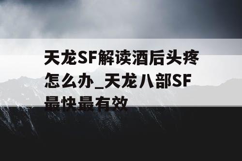天龙SF解读酒后头疼怎么办_天龙八部SF最快最有效 天龙SF解读酒后头疼怎么办_天龙八部SF最快最有效