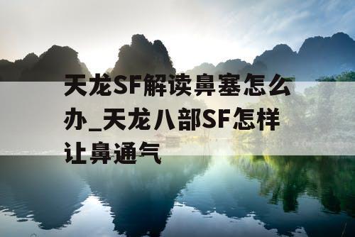 天龙SF解读鼻塞怎么办_天龙八部SF怎样让鼻通气 天龙SF解读鼻塞怎么办_天龙八部SF怎样让鼻通气
