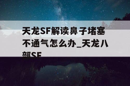天龙SF解读鼻子堵塞不通气怎么办_天龙八部SF