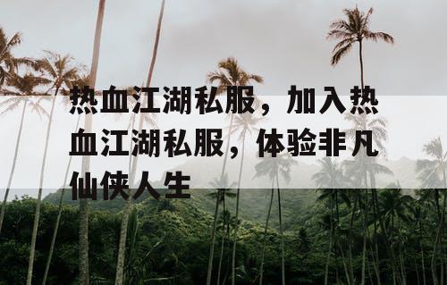 热血江湖私服，加入热血江湖私服，体验非凡仙侠人生