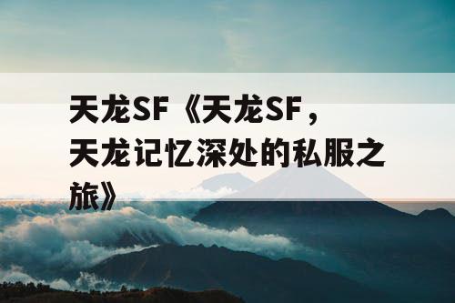 天龙SF《天龙SF，天龙记忆深处的私服之旅》