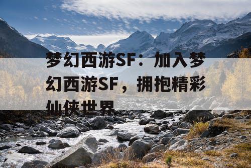梦幻西游SF：加入梦幻西游SF，拥抱精彩仙侠世界