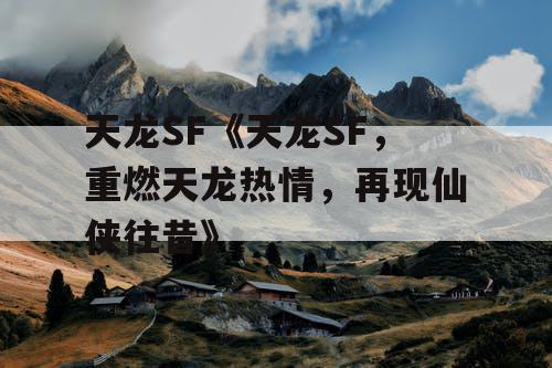 天龙SF《天龙SF，重燃天龙热情，再现仙侠往昔》