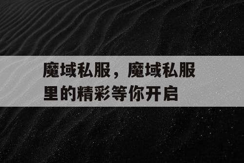 魔域私服，魔域私服 里的精彩等你开启