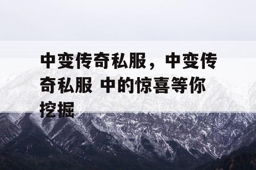 中变传奇私服，中变传奇私服 中的惊喜等你挖掘