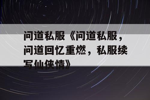 问道私服《问道私服，问道回忆重燃，私服续写仙侠情》