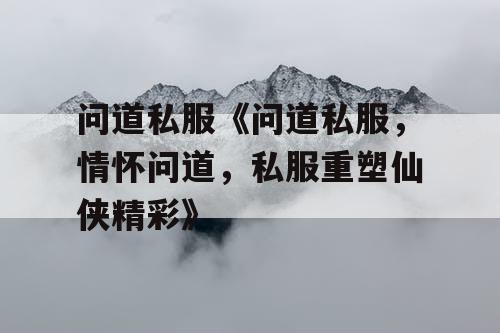 问道私服《问道私服，情怀问道，私服重塑仙侠精彩》