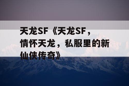 天龙SF《天龙SF，情怀天龙，私服里的新仙侠传奇》