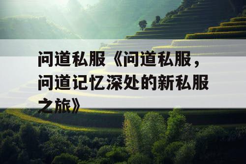 问道私服《问道私服，问道记忆深处的新私服之旅》