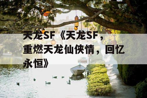 天龙SF《天龙SF,重燃天龙仙侠情,回忆永恒》 天龙SF《天龙SF,重燃天龙仙侠情,回忆永恒》