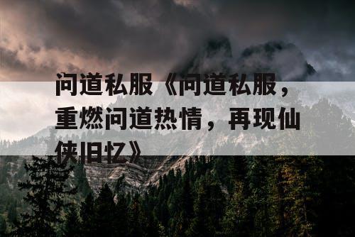 问道私服《问道私服，重燃问道热情，再现仙侠旧忆》