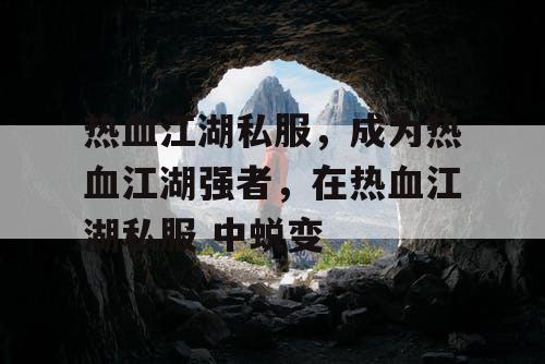 热血江湖私服,成为热血江湖强者,在热血江湖私服 中蜕变 热血江湖私服,成为热血江湖强者,在热血江湖私服 中蜕变