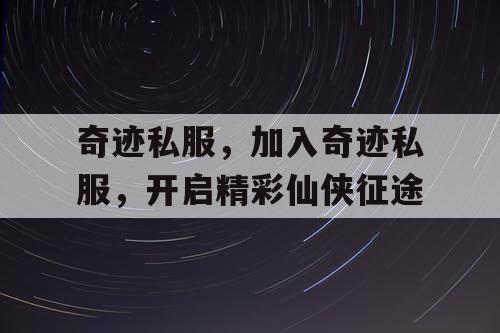 奇迹私服，加入奇迹私服，开启精彩仙侠征途