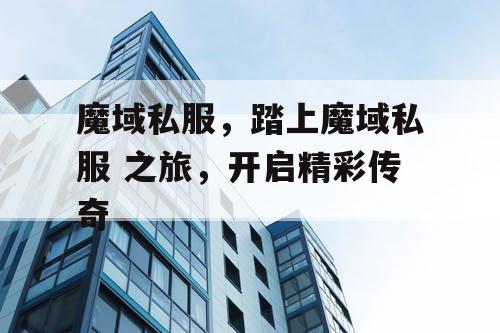 魔域私服,踏上魔域私服 之旅,开启精彩传奇 魔域私服,踏上魔域私服 之旅,开启精彩传奇