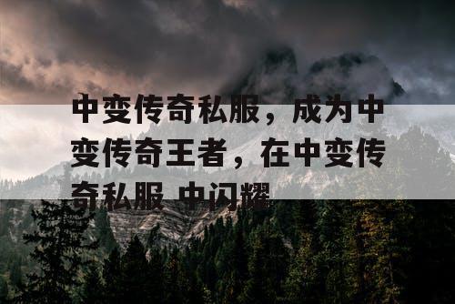 中变传奇私服，成为中变传奇王者，在中变传奇私服 中闪耀