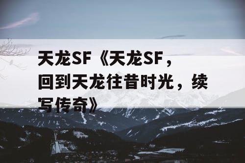 天龙SF《天龙SF,回到天龙往昔时光,续写传奇》 天龙SF《天龙SF,回到天龙往昔时光,续写传奇》
