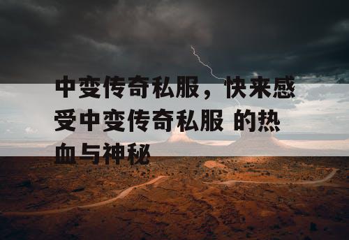 中变传奇私服，快来感受中变传奇私服 的热血与神秘