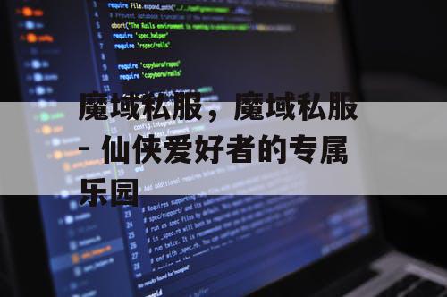 魔域私服，魔域私服 - 仙侠爱好者的专属乐园