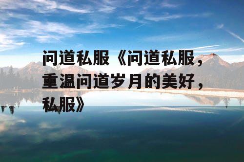 问道私服《问道私服，重温问道岁月的美好，私服》