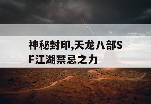 神秘封印,天龙八部SF江湖禁忌之力