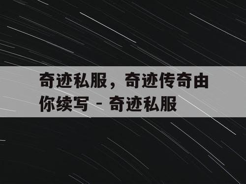 奇迹私服，奇迹传奇由你续写 - 奇迹私服