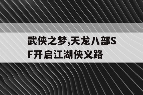 武侠之梦,天龙八部SF开启江湖侠义路