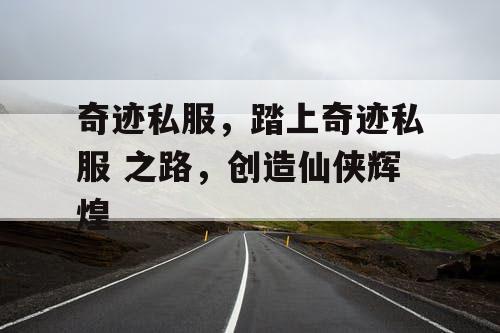 奇迹私服，踏上奇迹私服 之路，创造仙侠辉煌