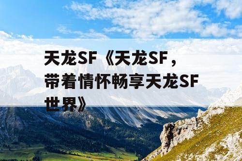 天龙SF《天龙SF，带着情怀畅享天龙SF世界》