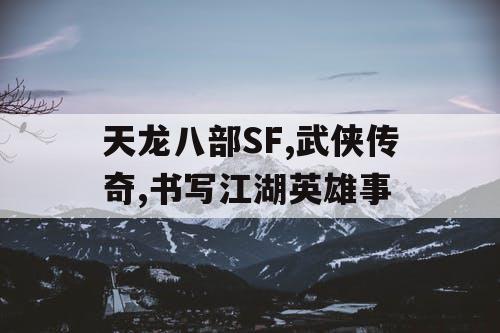 天龙八部SF,武侠传奇,书写江湖英雄事