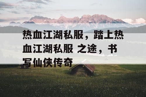 热血江湖私服，踏上热血江湖私服 之途，书写仙侠传奇