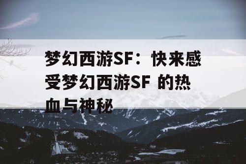 梦幻西游SF：快来感受梦幻西游SF 的热血与神秘