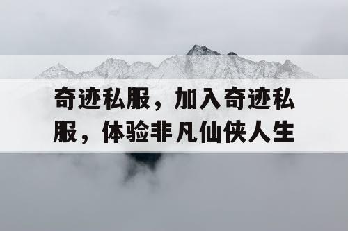 奇迹私服,加入奇迹私服,体验非凡仙侠人生 奇迹私服,加入奇迹私服,体验非凡仙侠人生