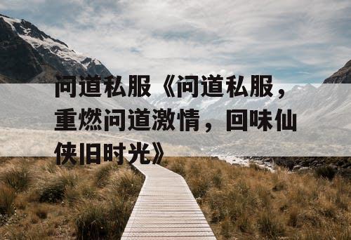 问道私服《问道私服,重燃问道激情,回味仙侠旧时光》 问道私服《问道私服,重燃问道激情,回味仙侠旧时光》