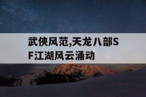 武侠风范,天龙八部SF江湖风云涌动 武侠风范,天龙八部SF江湖风云涌动