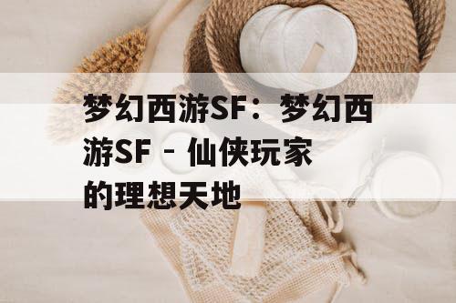 梦幻西游SF:梦幻西游SF - 仙侠玩家的理想天地 梦幻西游SF:梦幻西游SF - 仙侠玩家的理想天地