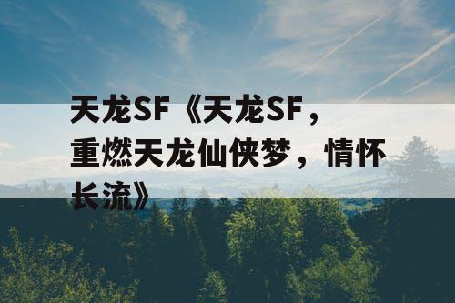 天龙SF《天龙SF，重燃天龙仙侠梦，情怀长流》