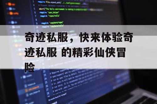 奇迹私服，快来体验奇迹私服 的精彩仙侠冒险