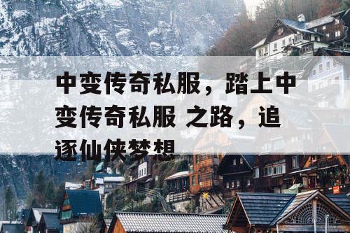 中变传奇私服，踏上中变传奇私服 之路，追逐仙侠梦想