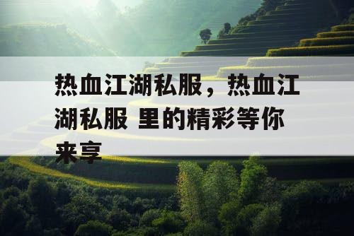 热血江湖私服，热血江湖私服 里的精彩等你来享