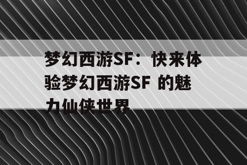 梦幻西游SF：快来体验梦幻西游SF 的魅力仙侠世界