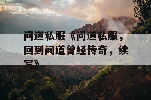 问道私服《问道私服，回到问道曾经传奇，续写》