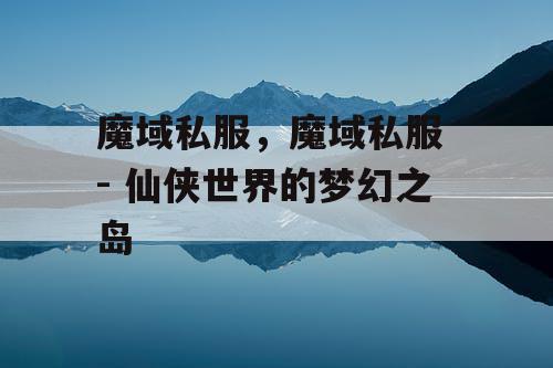魔域私服，魔域私服 - 仙侠世界的梦幻之岛