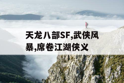 天龙八部SF,武侠风暴,席卷江湖侠义 天龙八部SF,武侠风暴,席卷江湖侠义